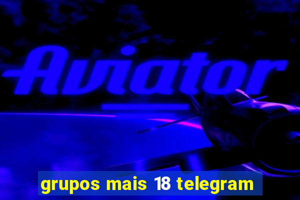 grupos mais 18 telegram